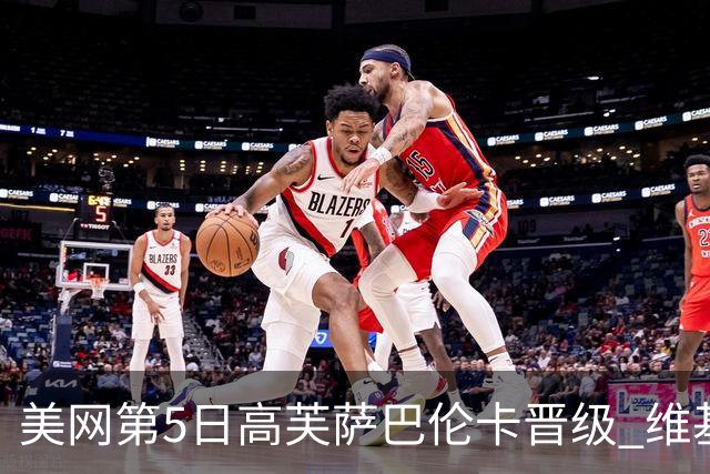 美网第5日高芙萨巴伦卡晋级 维基奇将再战郑钦文