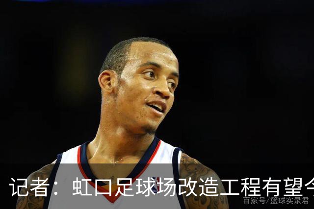 记者：虹口足球场改造工程有望今年年底启动，建设周期约330天